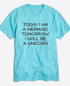 Today I Am Mermaid Tomorrow I Will Be A Unicorn T Shirt