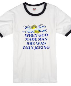 When God Made Man She Was Only Joking Ringer T Shirt