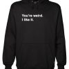 You’re Weird I Like It Hoodie