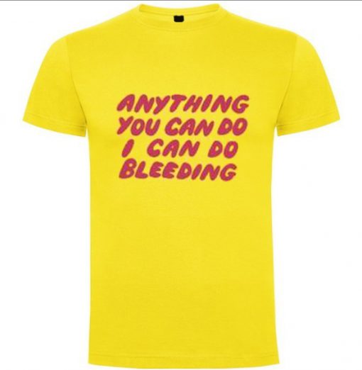 Anything You Can Do I Can Do Bleeding T Shirt