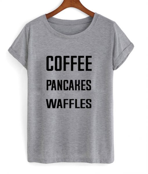 Coffee Pancakes Waffles T Shirt