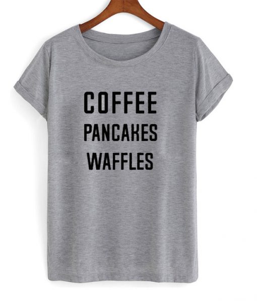 Coffee Pancakes Waffles T Shirt