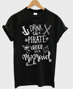 Drink like a Pirate Dance like a Mermaid T Shirt