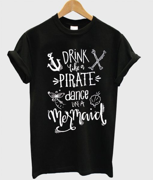 Drink like a Pirate Dance like a Mermaid T Shirt