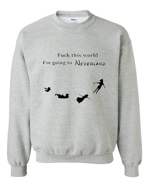 Fuck This World I'm Going To Neverland Sweatshirt