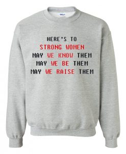 Here’s to Strong Women May We Know Be Raise Them Sweatshirt