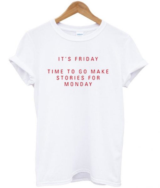 It's Friday Time To Go Make Stories For Monday T Shirt