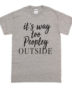 It's Too Peopley Outside T Shirt