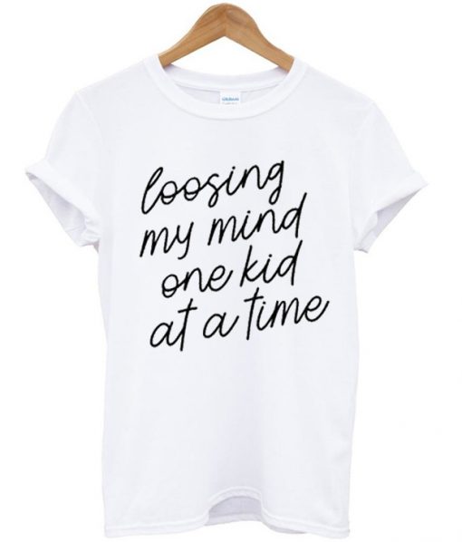 Losing My Mind One Kid At A Time T Shirt