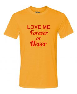 Love me Forever or Never T Shirt