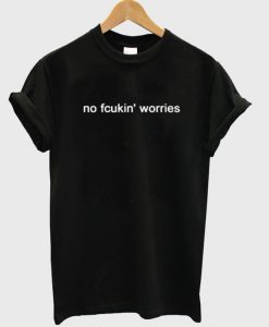 No Fcukin Worries T Shirt