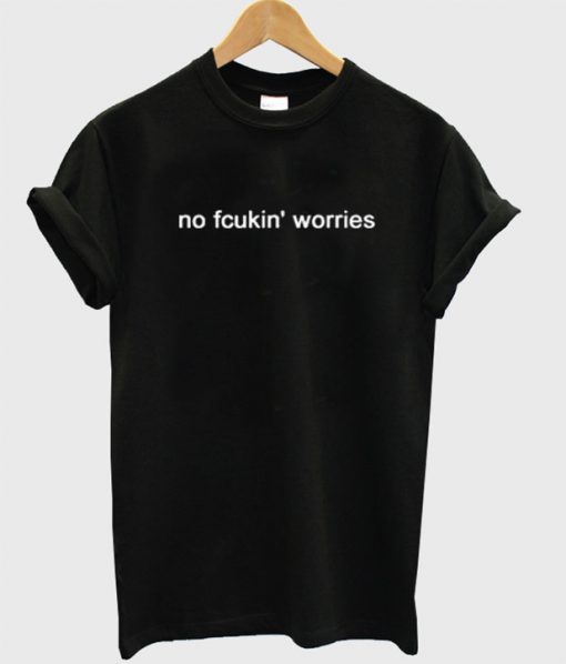 No Fcukin Worries T Shirt