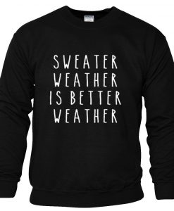 Sweater Weather Is Better Weather Sweatshirt