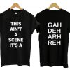 This Ain't A Scene It's A Gah Deh Arh Reh T Shirt