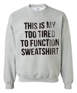 This Is My Too Tired To Function Sweatshirt