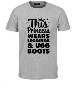 This Princess Wears Leggings And Ugg Boots T Shirt