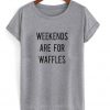 weekend are for waffles tshirt