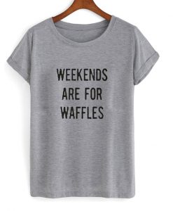 weekend are for waffles tshirt