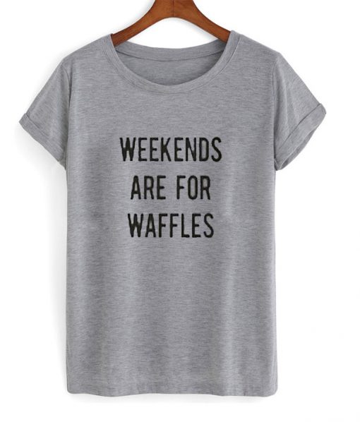 weekend are for waffles tshirt