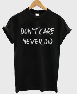 Don’t Care Never did T Shirt