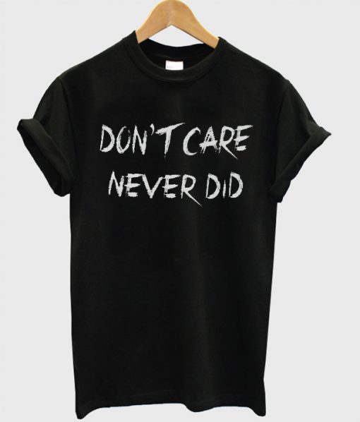 Don’t Care Never did T Shirt