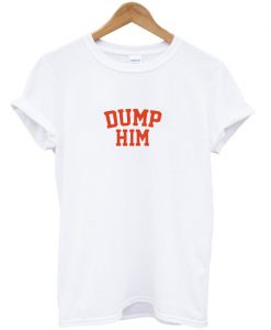 Dump Him T Shirt