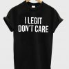 I Legit Don't Care T Shirt