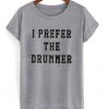 I Prefer The Drummer T Shirt