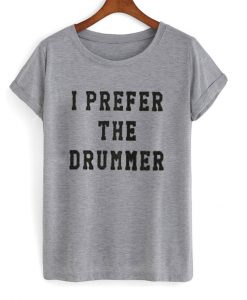 I Prefer The Drummer T Shirt