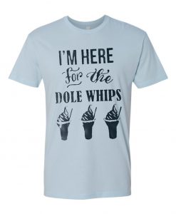 I'm Here For The Dole Whips T Shirt