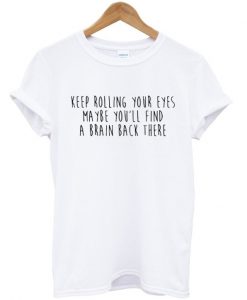 Keep Rolling Your Eyes Quote T Shirt