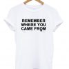 Remember Where You Came From T Shirt