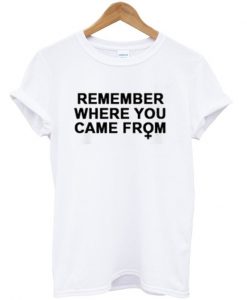 Remember Where You Came From T Shirt