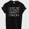 I Don't Trip I do Random Gravity Checks T Shirt