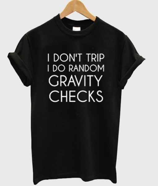 I Don't Trip I do Random Gravity Checks T Shirt