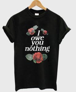 I Owe You Nothing T Shirt