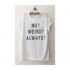 Me Weird Always T Shirt