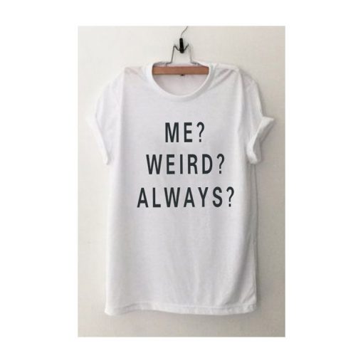 Me Weird Always T Shirt