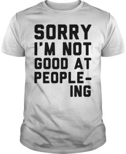 Sorry I'm Not Good at People-ing T Shirt