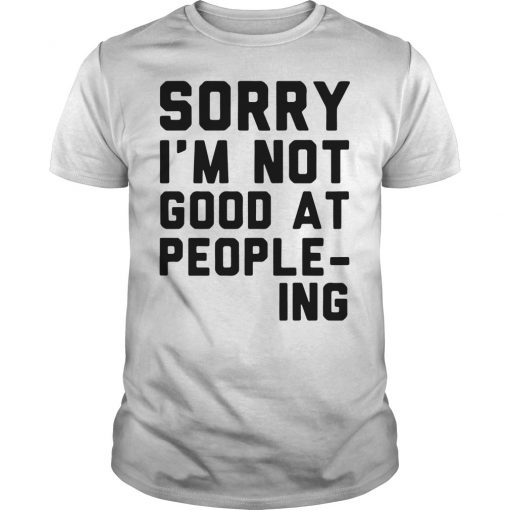 Sorry I'm Not Good at People-ing T Shirt