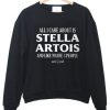 All I Care About Is Stella Artois Sweatshirt