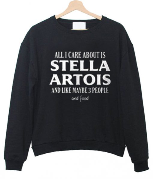 All I Care About Is Stella Artois Sweatshirt