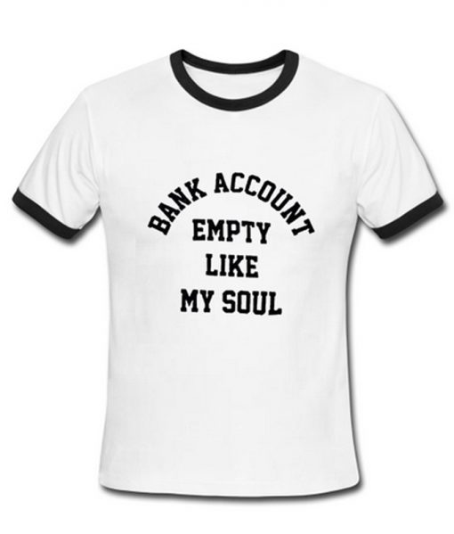 Bank Account Empety Like My Soul Ringer T-shirt