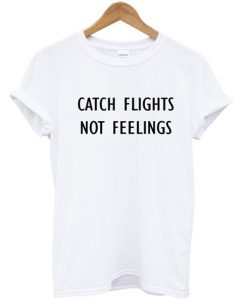 Catch Flights Not Feelings T-shirt