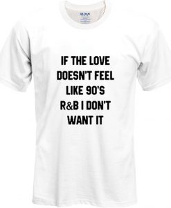 If the love doesn't feel like 90's R&B T Shirt
