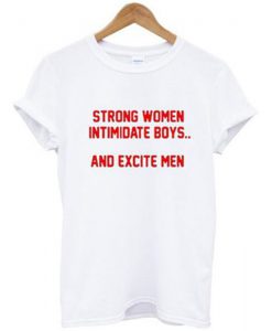 Strong Women Intimidate Boys And Excite Men T Shirt