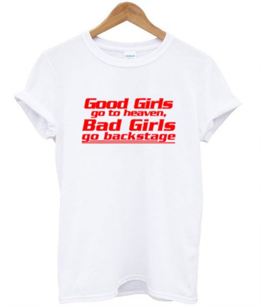 Good Girls Go To Heaven Bad Girls Go To Backstage T Shirt