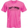 That's gross unless you reup for it Pink T Shirt
