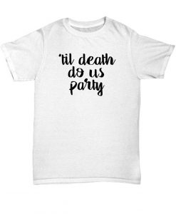 Til Death Do Us Party T shirt