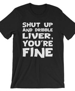 Shut Up And Dribble Liver T shirt